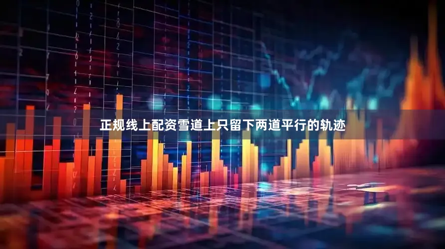 正规线上配资雪道上只留下两道平行的轨迹