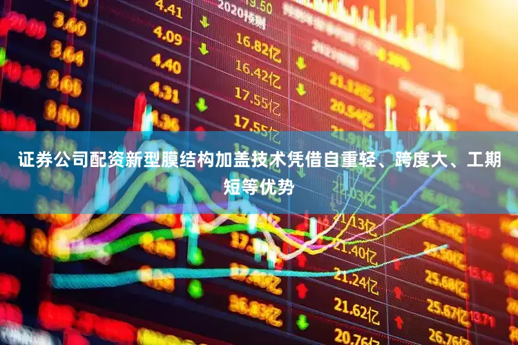 证券公司配资新型膜结构加盖技术凭借自重轻、跨度大、工期短等优势