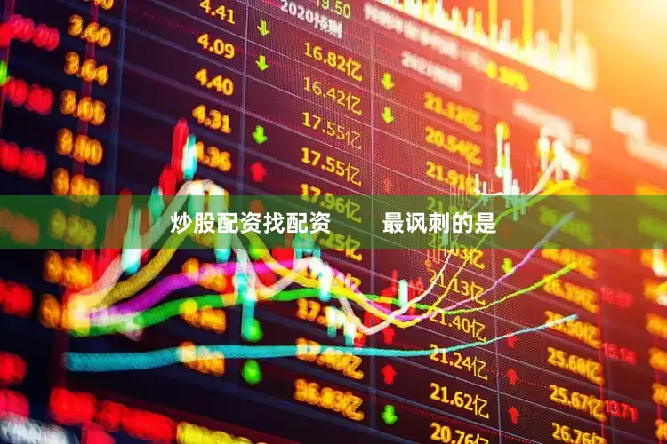 炒股配资找配资        最讽刺的是