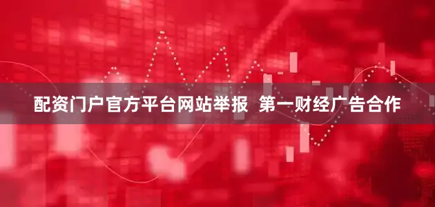 配资门户官方平台网站举报  第一财经广告合作