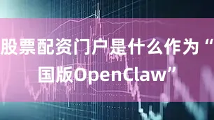 股票配资门户是什么作为“国版OpenClaw”