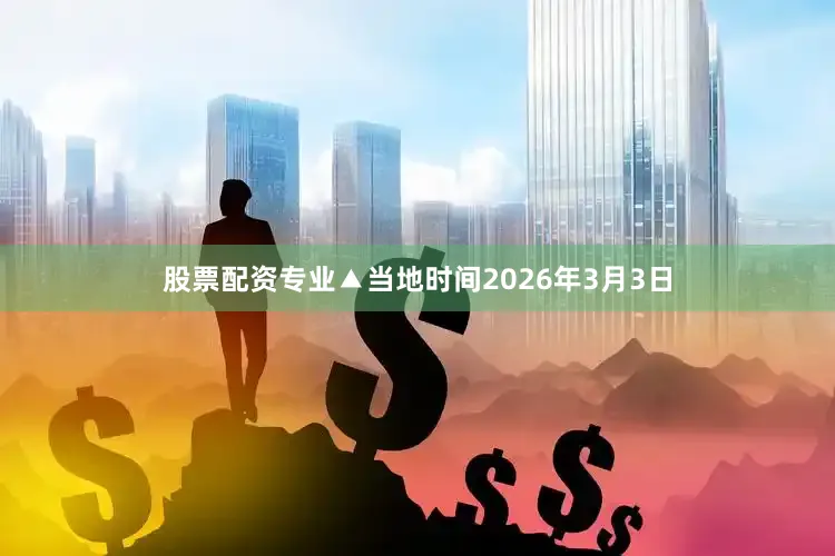 股票配资专业▲当地时间2026年3月3日